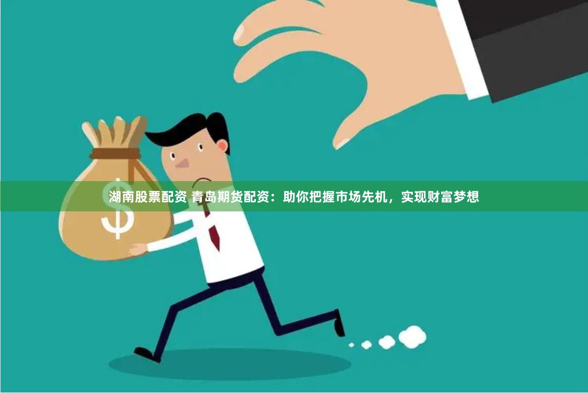 湖南股票配资 青岛期货配资：助你把握市场先机，实现财富梦想
