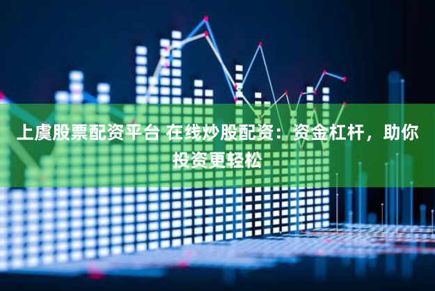 上虞股票配资平台 在线炒股配资：资金杠杆，助你投资更轻松