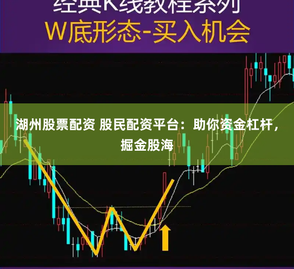 湖州股票配资 股民配资平台：助你资金杠杆，掘金股海