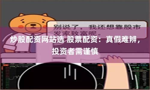炒股配资网站选 股票配资：真假难辨，投资者需谨慎
