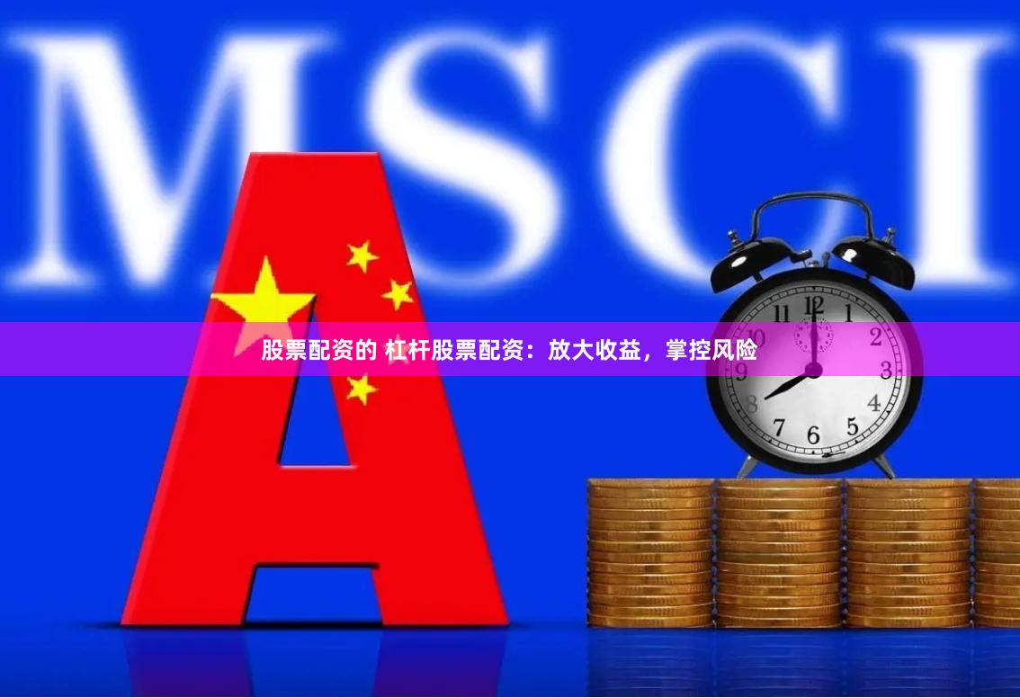 股票配资的 杠杆股票配资：放大收益，掌控风险