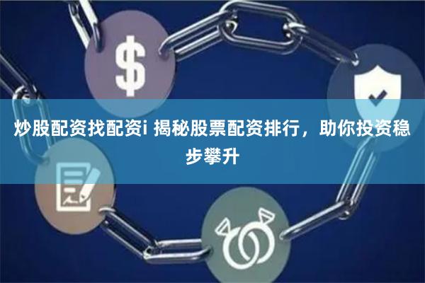炒股配资找配资i 揭秘股票配资排行，助你投资稳步攀升