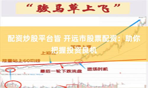 配资炒股平台皆 开远市股票配资：助你把握投资良机