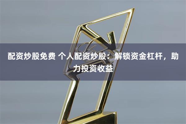 配资炒股免费 个人配资炒股：解锁资金杠杆，助力投资收益