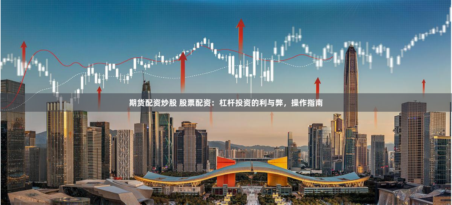 期货配资炒股 股票配资：杠杆投资的利与弊，操作指南