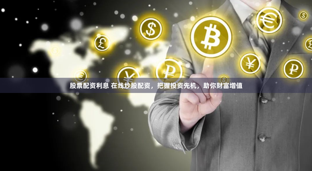 股票配资利息 在线炒股配资,把握投资先机,助你财富增值