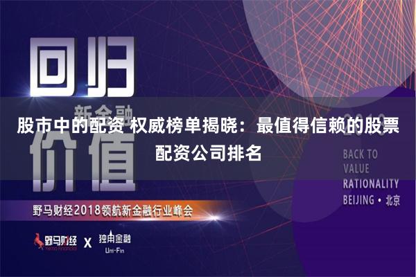 股市中的配资 权威榜单揭晓:最值得信赖的股票配资公司排名