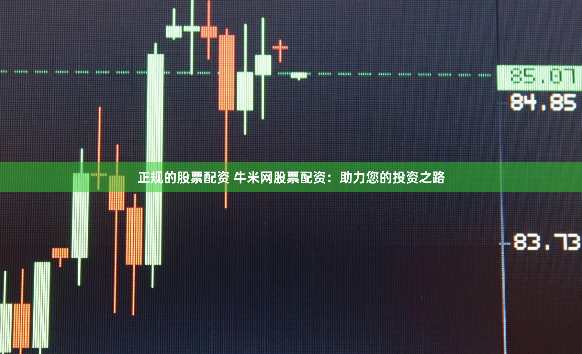 正规的股票配资 牛米网股票配资:助力您的投资之路