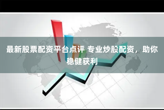 最新股票配资平台点评 专业炒股配资,助你稳健获利
