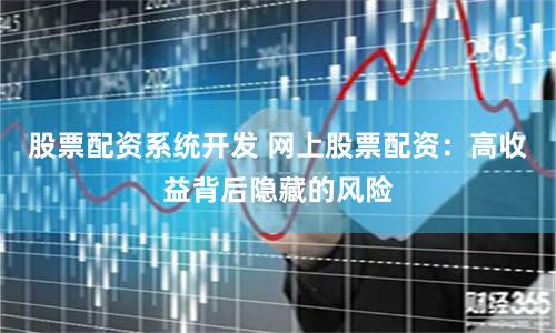 股票配资系统开发 网上股票配资：高收益背后隐藏的风险