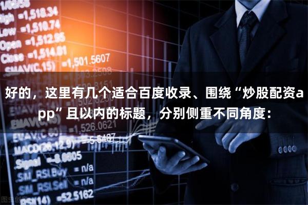 好的，这里有几个适合百度收录、围绕“炒股配资app”且以内的标题，分别侧重不同角度：