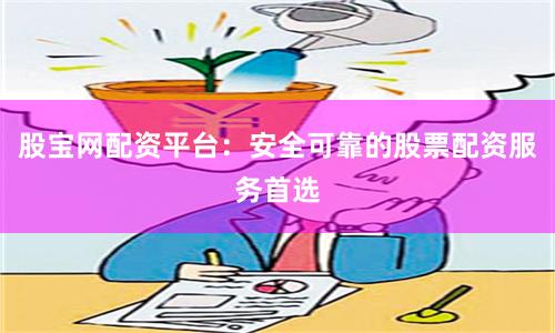 股宝网配资平台：安全可靠的股票配资服务首选
