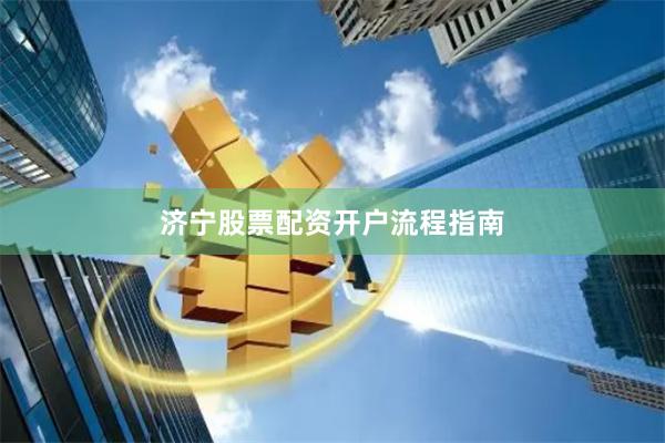 济宁股票配资开户流程指南
