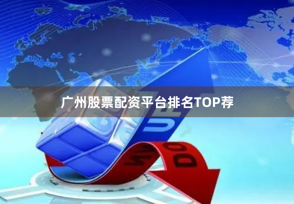 广州股票配资平台排名TOP荐