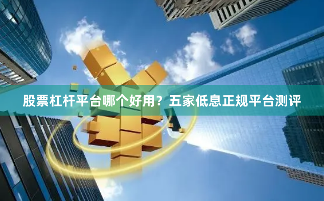 股票杠杆平台哪个好用？五家低息正规平台测评