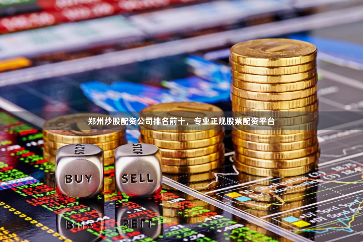 郑州炒股配资公司排名前十，专业正规股票配资平台