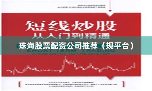 珠海股票配资公司推荐（规平台）