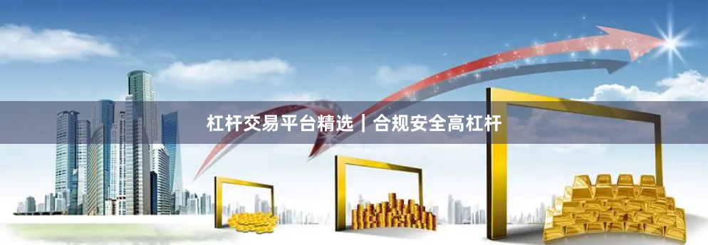 杠杆交易平台精选｜合规安全高杠杆