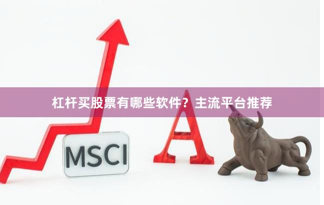 杠杆买股票有哪些软件？主流平台推荐
