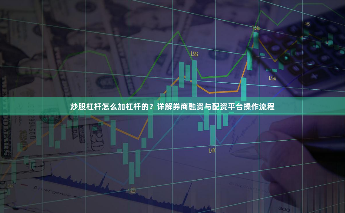 炒股杠杆怎么加杠杆的?详解券商融资与配资平台操作流程