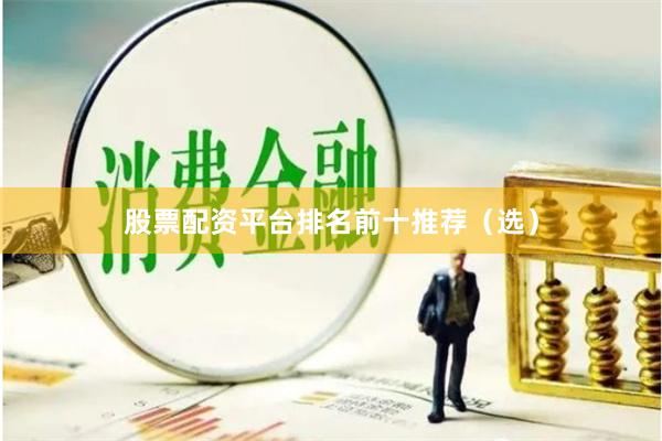 股票配资平台排名前十推荐（选）