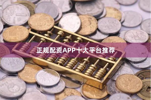 正规配资APP十大平台推荐
