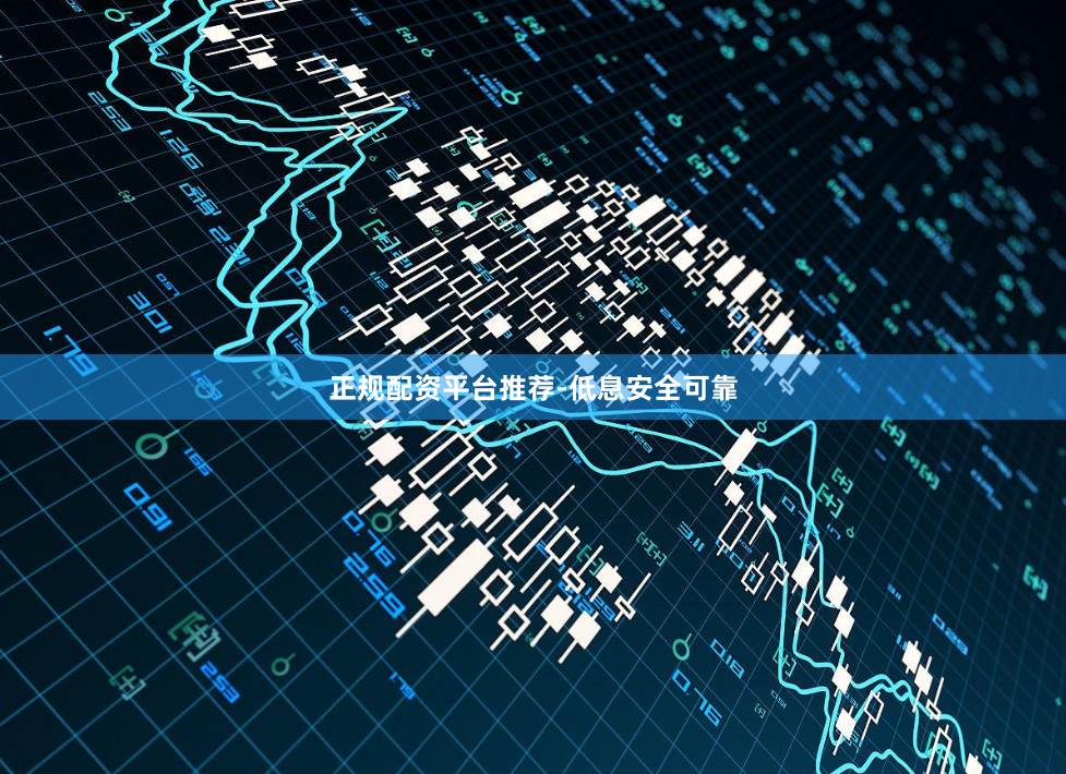 正规配资平台推荐-低息安全可靠
