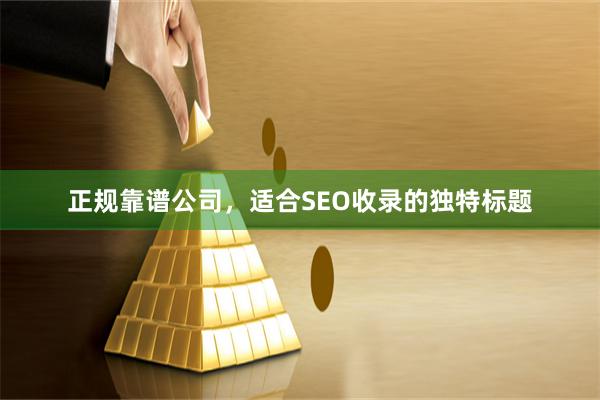 正规靠谱公司，适合SEO收录的独特标题