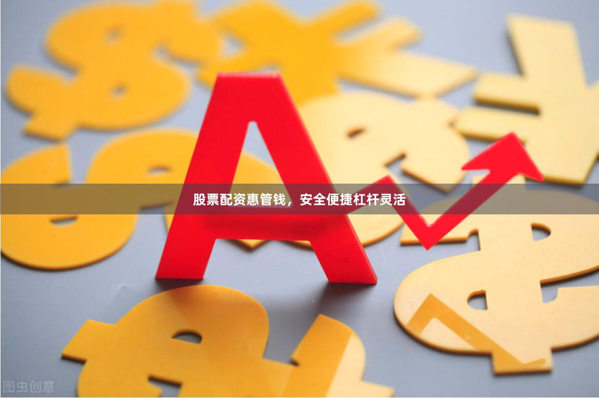 股票配资惠管钱，安全便捷杠杆灵活
