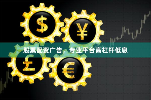 股票配资广告，专业平台高杠杆低息
