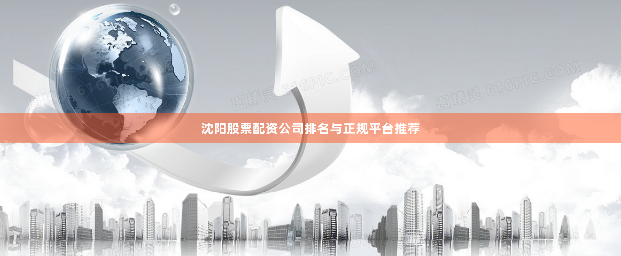 沈阳股票配资公司排名与正规平台推荐