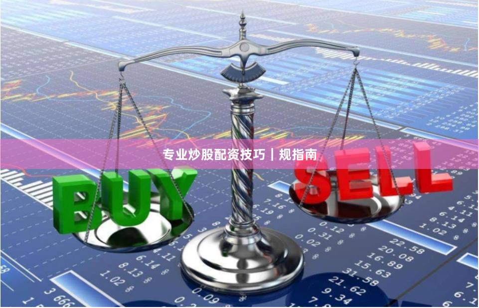 专业炒股配资技巧｜规指南