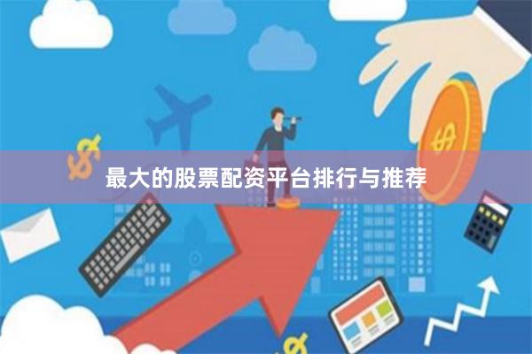 最大的股票配资平台排行与推荐