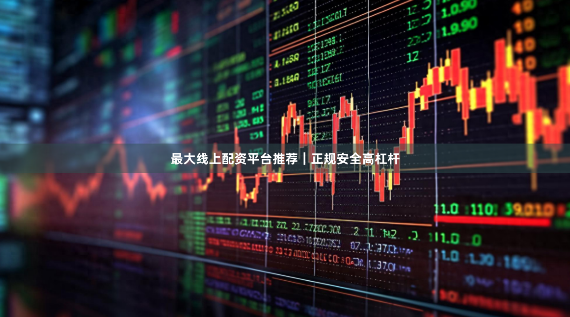 最大线上配资平台推荐｜正规安全高杠杆