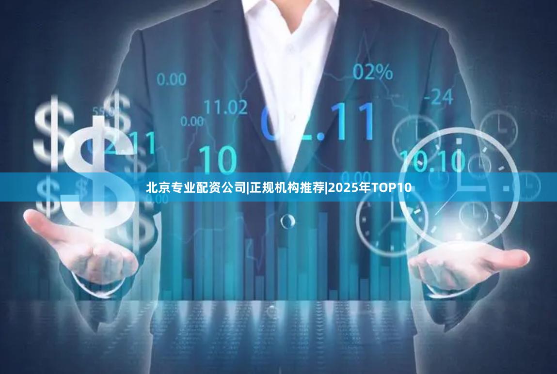 北京专业配资公司|正规机构推荐|2025年TOP10