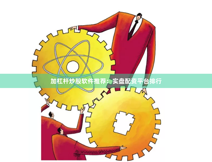 加杠杆炒股软件推荐：实盘配资平台排行