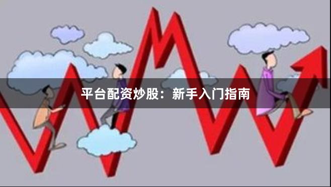 平台配资炒股:新手入门指南
