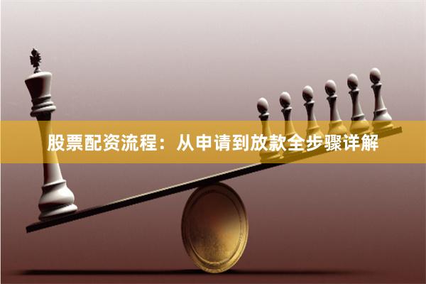 股票配资流程：从申请到放款全步骤详解