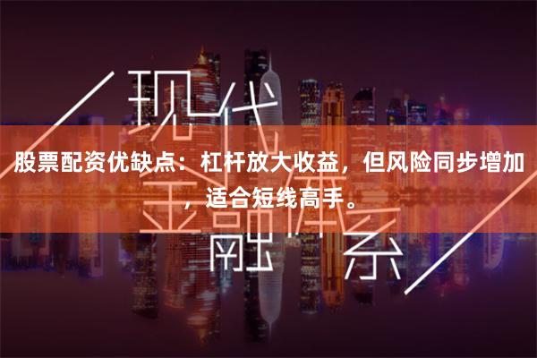 股票配资优缺点:杠杆放大收益,但风险同步增加,适合短线高手。