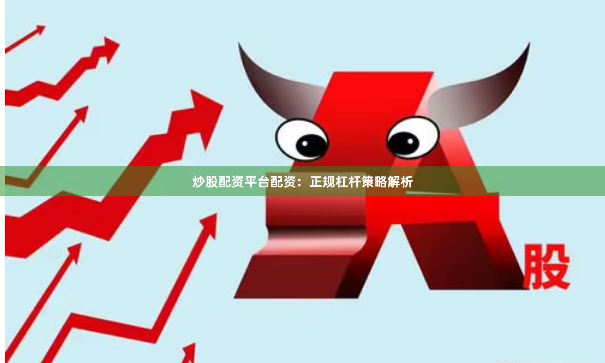 炒股配资平台配资：正规杠杆策略解析
