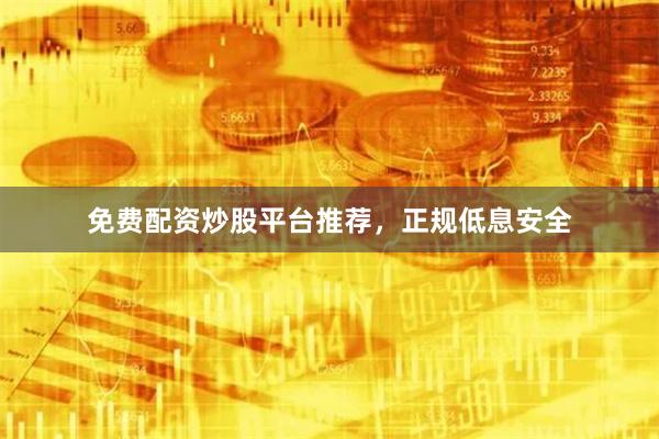 免费配资炒股平台推荐,正规低息安全