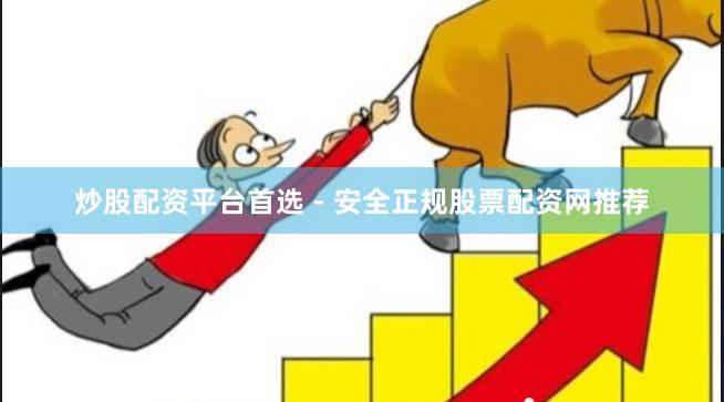 炒股配资平台首选 - 安全正规股票配资网推荐