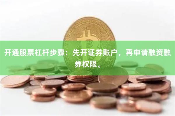 开通股票杠杆步骤：先开证券账户，再申请融资融券权限。