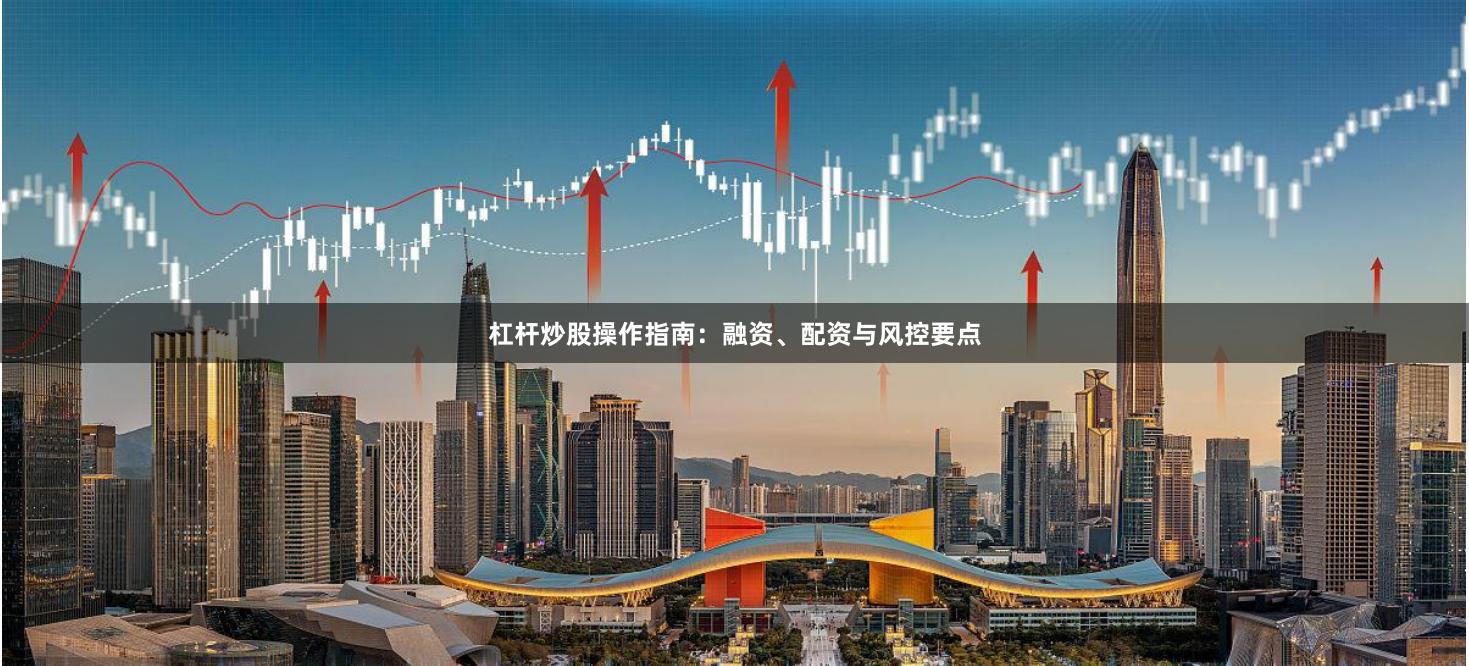 杠杆炒股操作指南:融资、配资与风控要点