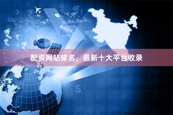 配资网站排名，最新十大平台收录