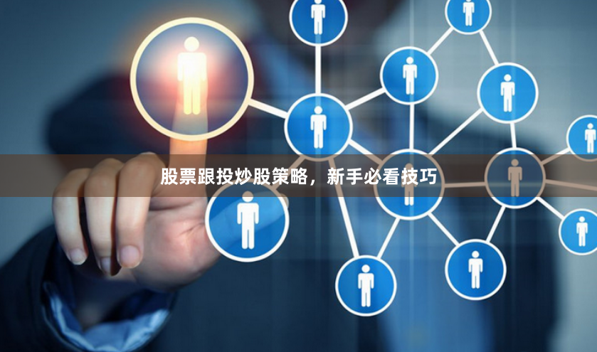 股票跟投炒股策略，新手必看技巧