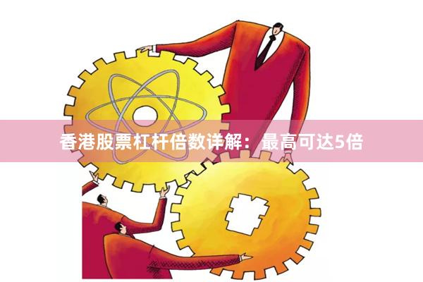 香港股票杠杆倍数详解：最高可达5倍