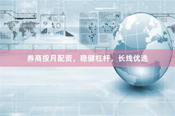 券商按月配资，稳健杠杆，长线优选