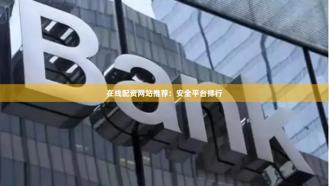 在线配资网站推荐：安全平台排行