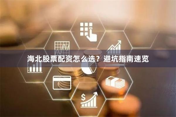 海北股票配资怎么选？避坑指南速览